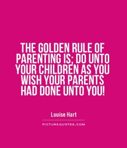 the-golden-rule-of-parenting-is-do-unto-your-children-as-you-wish-your-parents-had-done-unto-you-quote-1